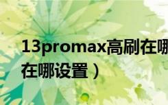 13promax高刷在哪里面（13promax高刷在哪设置）