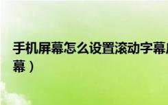 手机屏幕怎么设置滚动字幕广告（手机屏幕怎么设置滚动字幕）