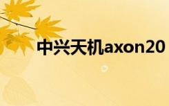 中兴天机axon20（中兴天机Axon）