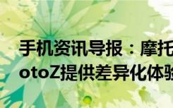 手机资讯导报：摩托罗拉MotoX依然存在MotoZ提供差异化体验