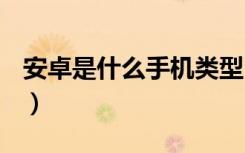 安卓是什么手机类型（安卓是什么手机品牌？）