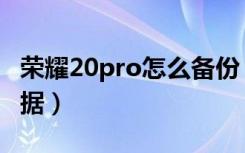 荣耀20pro怎么备份（荣耀20pro怎么备份数据）