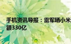 手机资讯导报：雷军晒小米上半年业绩:出货2611万台销售额330亿