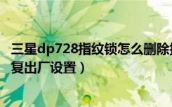 三星dp728指纹锁怎么删除指纹（三星dp738指纹锁怎么恢复出厂设置）