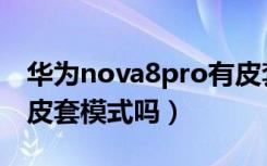 华为nova8pro有皮套吗（华为nova8pro有皮套模式吗）