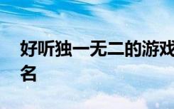 好听独一无二的游戏名字 不烂大街好听的网名