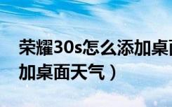 荣耀30s怎么添加桌面标签（荣耀30s怎么添加桌面天气）