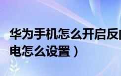 华为手机怎么开启反向充电（华为手机反向充电怎么设置）