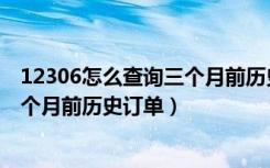 12306怎么查询三个月前历史订单金额（12306怎么查询三个月前历史订单）