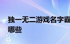 独一无二游戏名字霸气 独一无二游戏名字有哪些