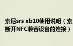 索尼srs xb10使用说明（索尼SRS-XB10如何通过NFC功能断开NFC兼容设备的连接）