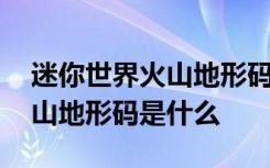 迷你世界火山地形码是什么视频 迷你世界火山地形码是什么