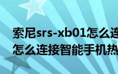 索尼srs-xb01怎么连接蓝牙（索尼SRS-X88怎么连接智能手机热点）