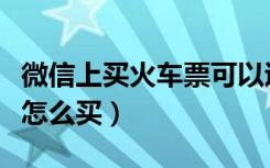 微信上买火车票可以退票吗（微信上买火车票怎么买）