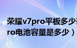 荣耀v7pro平板多少毫安电池（荣耀平板v7pro电池容量是多少）