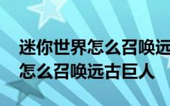 迷你世界怎么召唤远古巨人的方法 迷你世界怎么召唤远古巨人