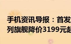 手机资讯导报：首发麒麟980华为Mate20系列旗舰降价3199元起