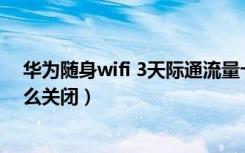 华为随身wifi 3天际通流量卡（华为同时使用流量和wifi怎么关闭）