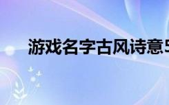 游戏名字古风诗意5个字 好听的游戏名