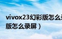 vivox23幻彩版怎么录屏教程（vivox23幻彩版怎么录屏）