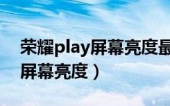 荣耀play屏幕亮度最高（荣耀play怎么调整屏幕亮度）