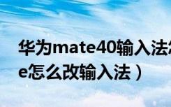 华为mate40输入法怎么切换（华为mate40e怎么改输入法）