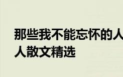 那些我不能忘怀的人散文 那些我不能忘怀的人散文精选