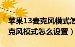 苹果13麦克风模式怎么设置不了（苹果13麦克风模式怎么设置）