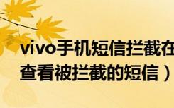 vivo手机短信拦截在哪里看到（vivoz5怎么查看被拦截的短信）