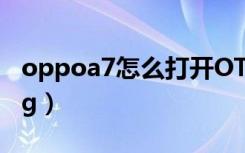 oppoa7怎么打开OTG（oppoa7怎么打开otg）