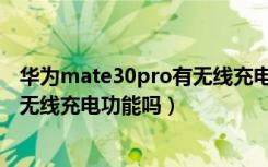 华为mate30pro有无线充电怎么设置（华为mate30pro有无线充电功能吗）