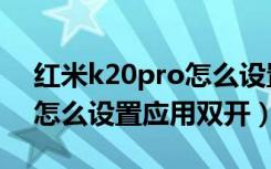 红米k20pro怎么设置应用锁（红米k20pro怎么设置应用双开）