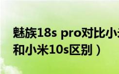 魅族18s pro对比小米10s拍照（魅族18pro和小米10s区别）