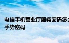 电信手机营业厅服务密码怎么设置 电信营业厅怎么设置登录手势密码