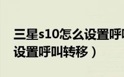 三星s10怎么设置呼吸灯提醒（三星s10怎么设置呼叫转移）