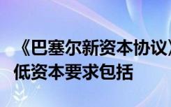 《巴塞尔新资本协议》创新三大支柱之一的最低资本要求包括