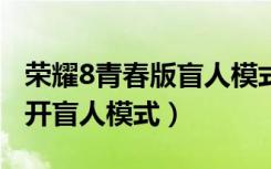 荣耀8青春版盲人模式怎么关（荣耀8x怎么打开盲人模式）