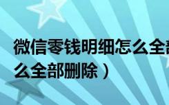 微信零钱明细怎么全部清空（微信零钱明细怎么全部删除）