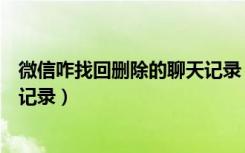 微信咋找回删除的聊天记录（微信聊天怎么找回删除的聊天记录）