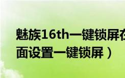 魅族16th一键锁屏在哪（魅族16x怎么在桌面设置一键锁屏）