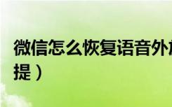 微信怎么恢复语音外放（微信怎么恢复语音免提）