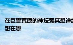 在巨兽荒原的神坛旁冥想详细地址 光遇巨兽荒原的神坛旁冥想在哪