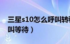 三星s10怎么呼叫转移（三星s10怎么设置呼叫等待）