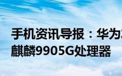 手机资讯导报：华为发布MateXs折叠屏手机麒麟9905G处理器