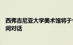 西弗吉尼亚大学美术馆将于今年春季举办与策展人的午餐时间对话