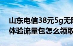 山东电信38元5g无限流量套餐 电信5G免费体验流量包怎么领取