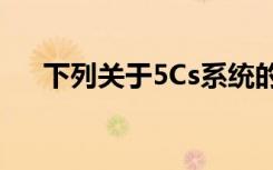 下列关于5Cs系统的说法,错错误地拥有