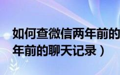 如何查微信两年前的聊天记录（微信怎么查2年前的聊天记录）