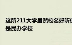 这所211大学虽然校名好听但是知名度却很低 还常常被当为是民办学校