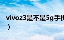 vivoz3是不是5g手机（vivoZ3x是5G手机吗）